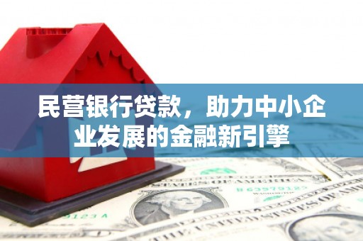 泾川民营银行贷款，助力中小企业发展的金融新引擎