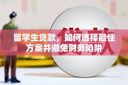 泾川留学生贷款，如何选择最佳方案并避免财务陷阱