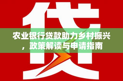 泾川农业银行贷款助力乡村振兴，政策解读与申请指南
