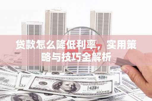 泾川贷款怎么降低利率，实用策略与技巧全解析
