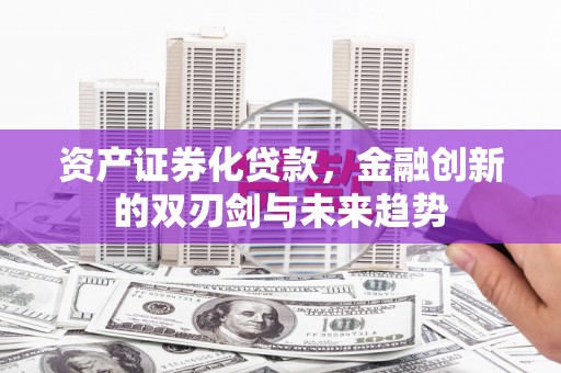 泾川资产证券化贷款，金融创新的双刃剑与未来趋势