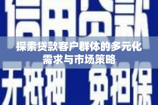 泾川探索贷款客户群体的多元化需求与市场策略