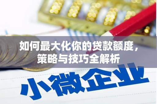 泾川如何最大化你的贷款额度，策略与技巧全解析