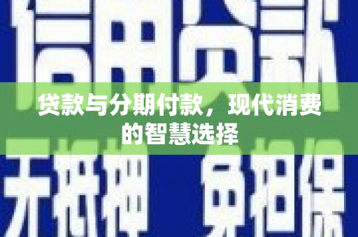 泾川贷款与分期付款，现代消费的智慧选择