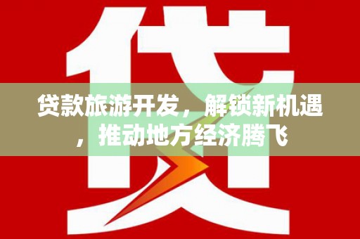 泾川贷款旅游开发，解锁新机遇，推动地方经济腾飞
