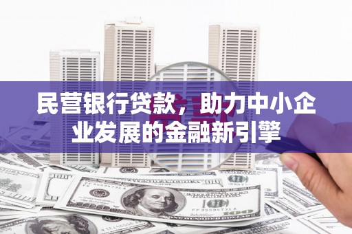 泾川民营银行贷款，助力中小企业发展的金融新引擎