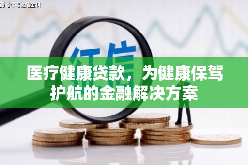 泾川医疗健康贷款，为健康保驾护航的金融解决方案