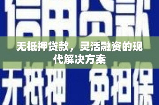 泾川无抵押贷款，灵活融资的现代解决方案
