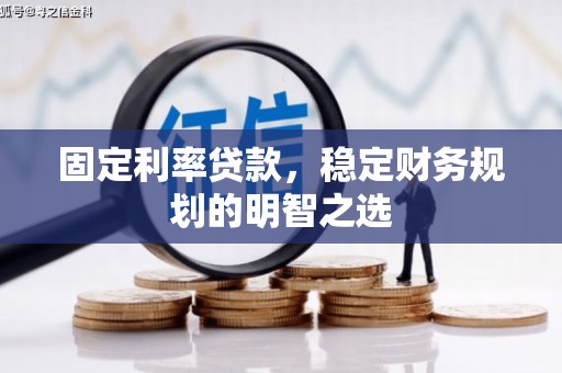 泾川固定利率贷款，稳定财务规划的明智之选