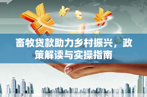 泾川畜牧贷款助力乡村振兴，政策解读与实操指南