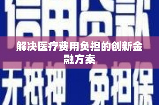 泾川解决医疗费用负担的创新金融方案