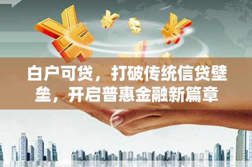 泾川白户可贷，打破传统信贷壁垒，开启普惠金融新篇章