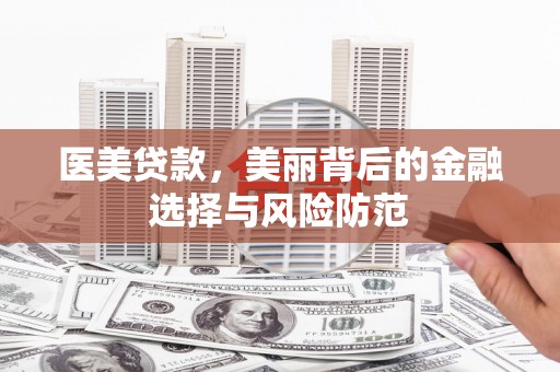 泾川医美贷款，美丽背后的金融选择与风险防范