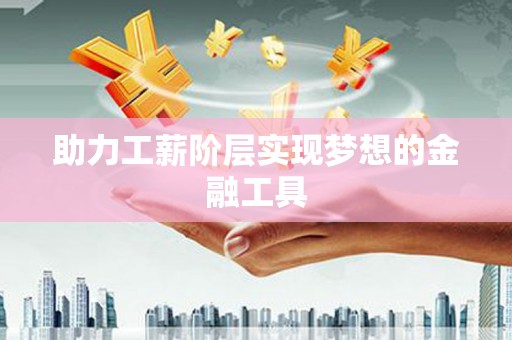 泾川助力工薪阶层实现梦想的金融工具