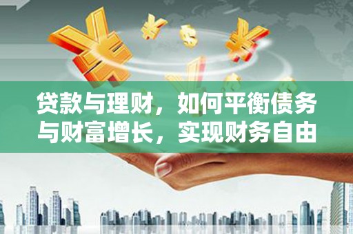 泾川贷款与理财，如何平衡债务与财富增长，实现财务自由