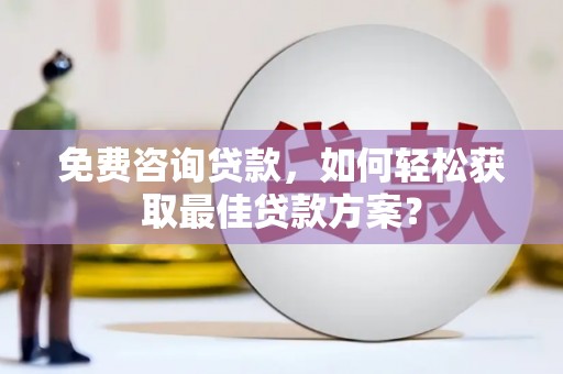 泾川免费咨询贷款，如何轻松获取最佳贷款方案？