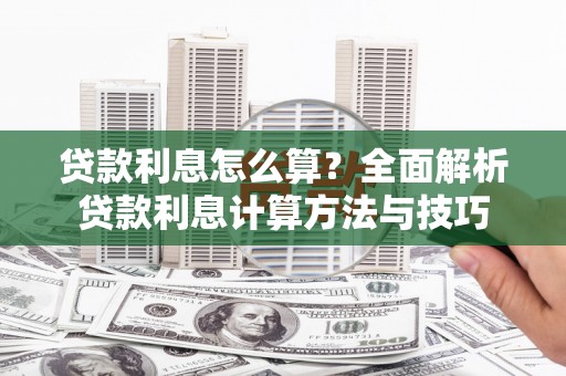 泾川贷款利息怎么算？全面解析贷款利息计算方法与技巧