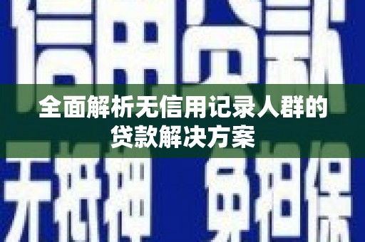 泾川全面解析无信用记录人群的贷款解决方案