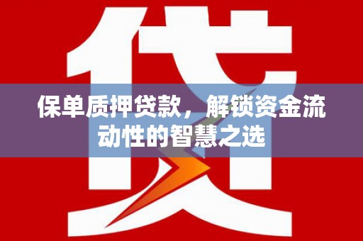 泾川保单质押贷款，解锁资金流动性的智慧之选